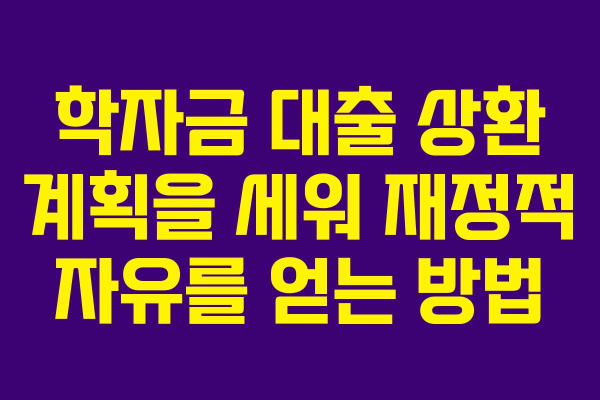 학자금 대출 상환 계획을 세워 재정적 자유를 얻는 방법
