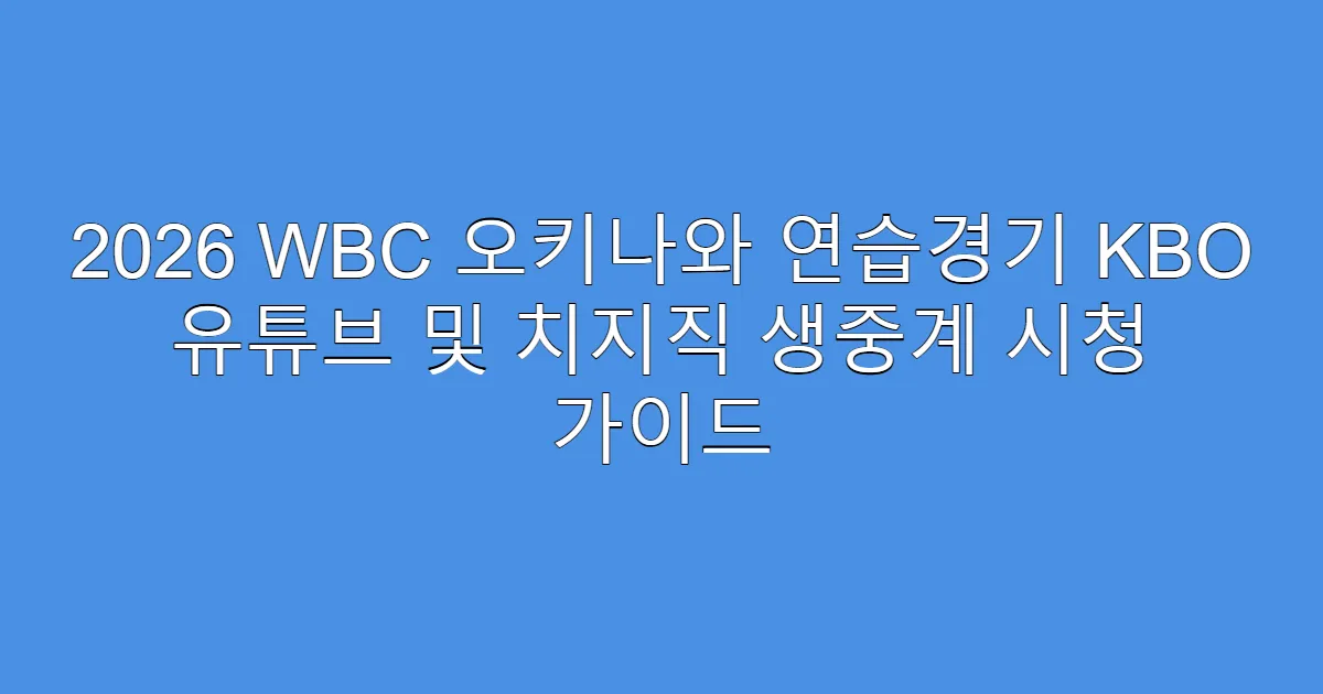 2026 WBC 오키나와 연습경기 KBO 유튜브 및 치지직 생중계 시청 가이드