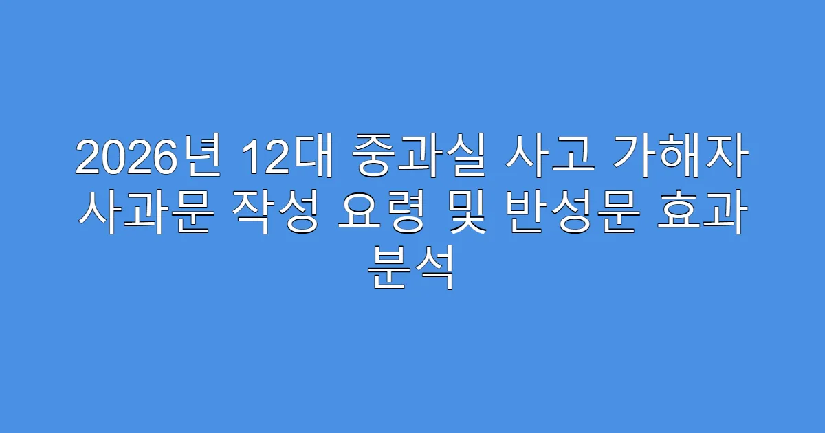 2026년 12대 중과실 사고 가해자 사과문 작성 요령 및 반성문 효과 분석