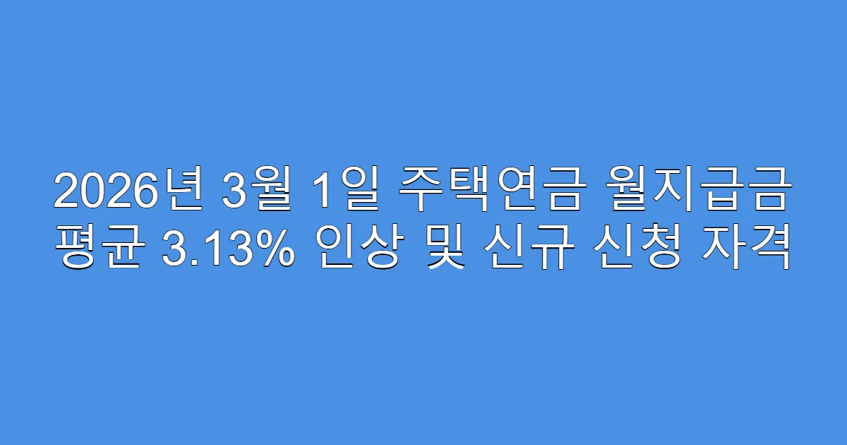 2026년 3월 1일 주택연금 월지급금 평균 3.13% 인상 및 신규 신청 자격