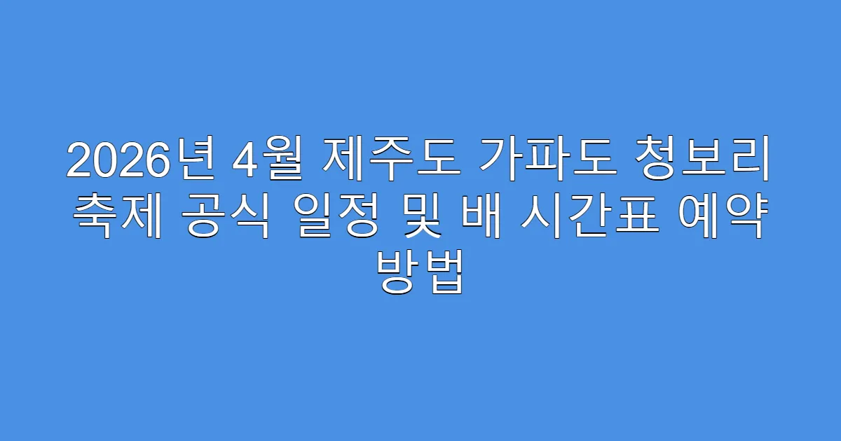2026년 4월 제주도 가파도 청보리 축제 공식 일정 및 배 시간표 예약 방법