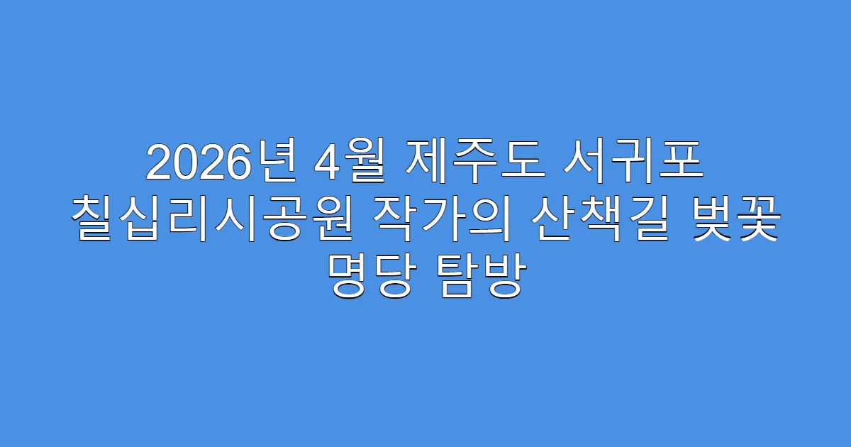 2026년 4월 제주도 서귀포 칠십리시공원 작가의 산책길 벚꽃 명당 탐방