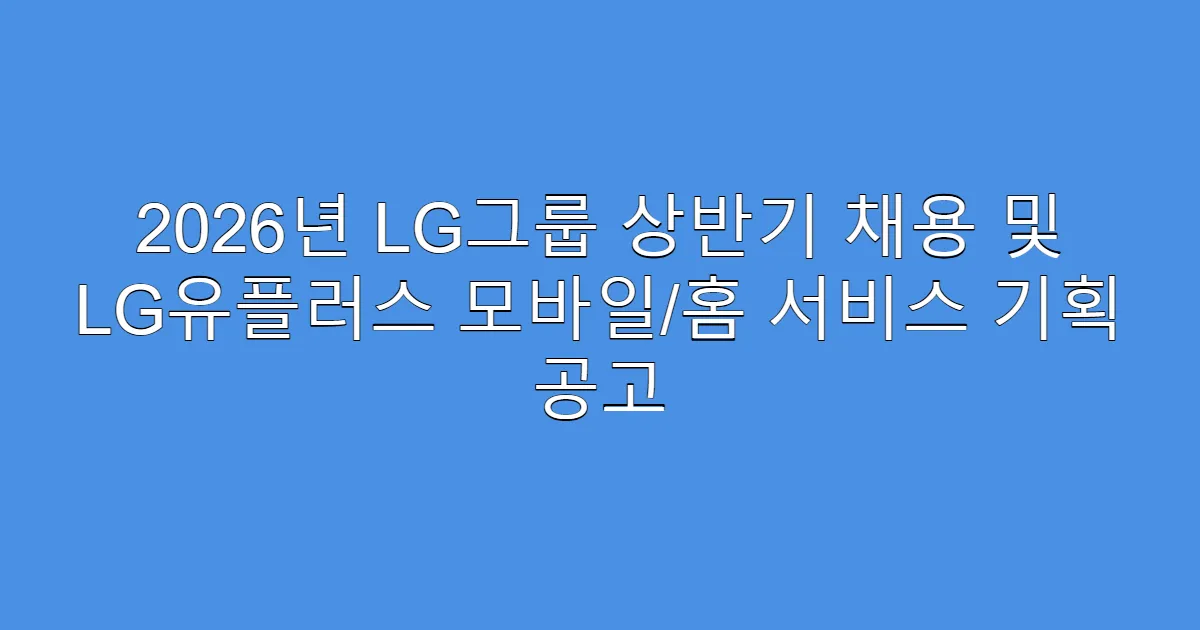 2026년 LG그룹 상반기 채용 및 LG유플러스 모바일/홈 서비스 기획 공고