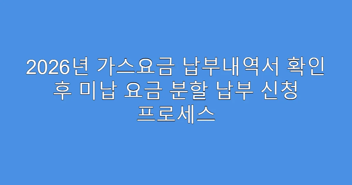2026년 가스요금 납부내역서 확인 후 미납 요금 분할 납부 신청 프로세스