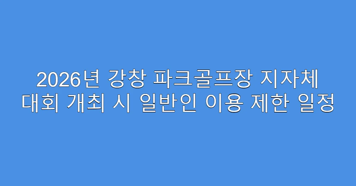 2026년 강창 파크골프장 지자체 대회 개최 시 일반인 이용 제한 일정