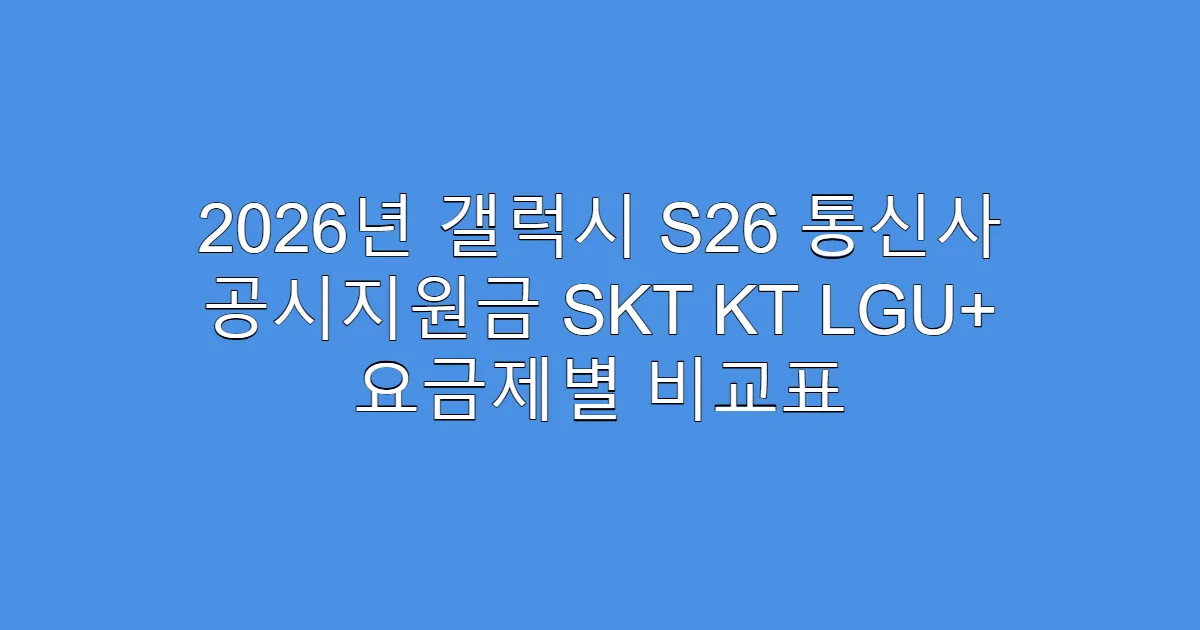 2026년 갤럭시 S26 통신사 공시지원금 SKT KT LGU+ 요금제별 비교표