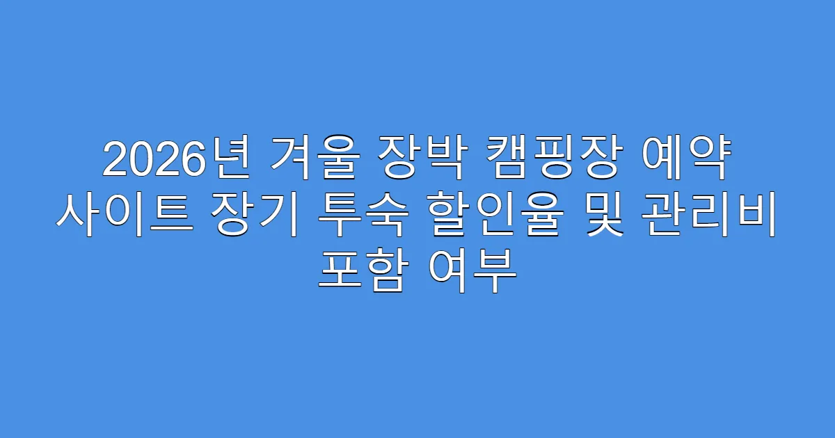 2026년 겨울 장박 캠핑장 예약 사이트 장기 투숙 할인율 및 관리비 포함 여부