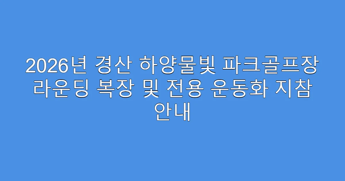 2026년 경산 하양물빛 파크골프장 라운딩 복장 및 전용 운동화 지참 안내