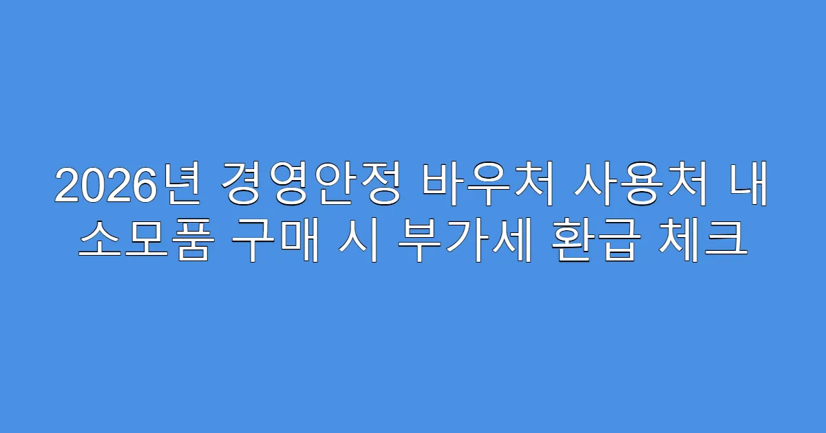 2026년 경영안정 바우처 사용처 내 소모품 구매 시 부가세 환급 체크