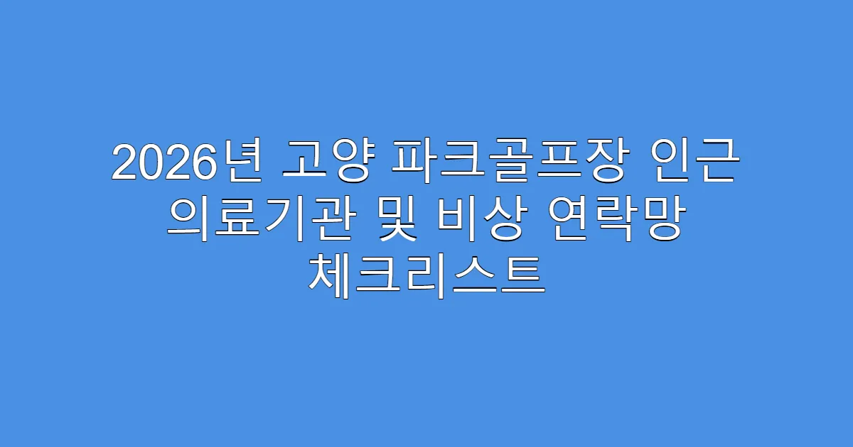 2026년 고양 파크골프장 인근 의료기관 및 비상 연락망 체크리스트