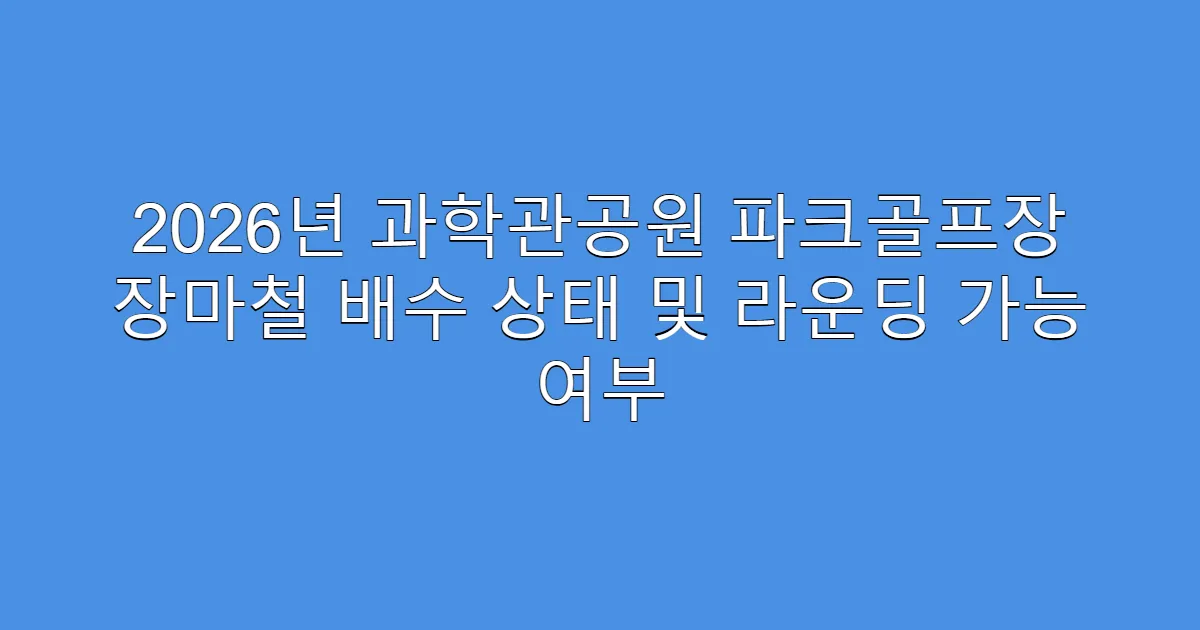 2026년 과학관공원 파크골프장 장마철 배수 상태 및 라운딩 가능 여부