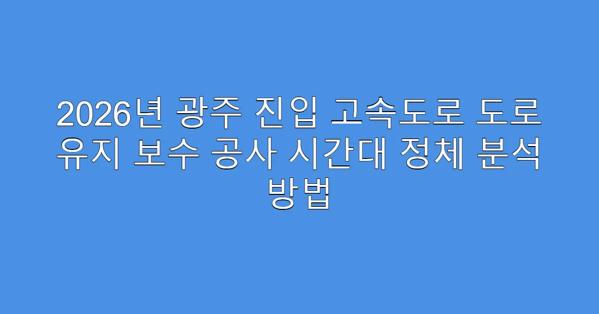 2026년 광주 진입 고속도로 도로 유지 보수 공사 시간대 정체 분석 방법