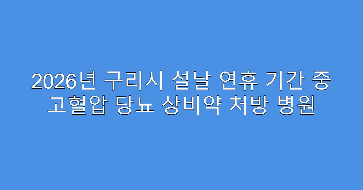 2026년 구리시 설날 연휴 기간 중 고혈압 당뇨 상비약 처방 병원