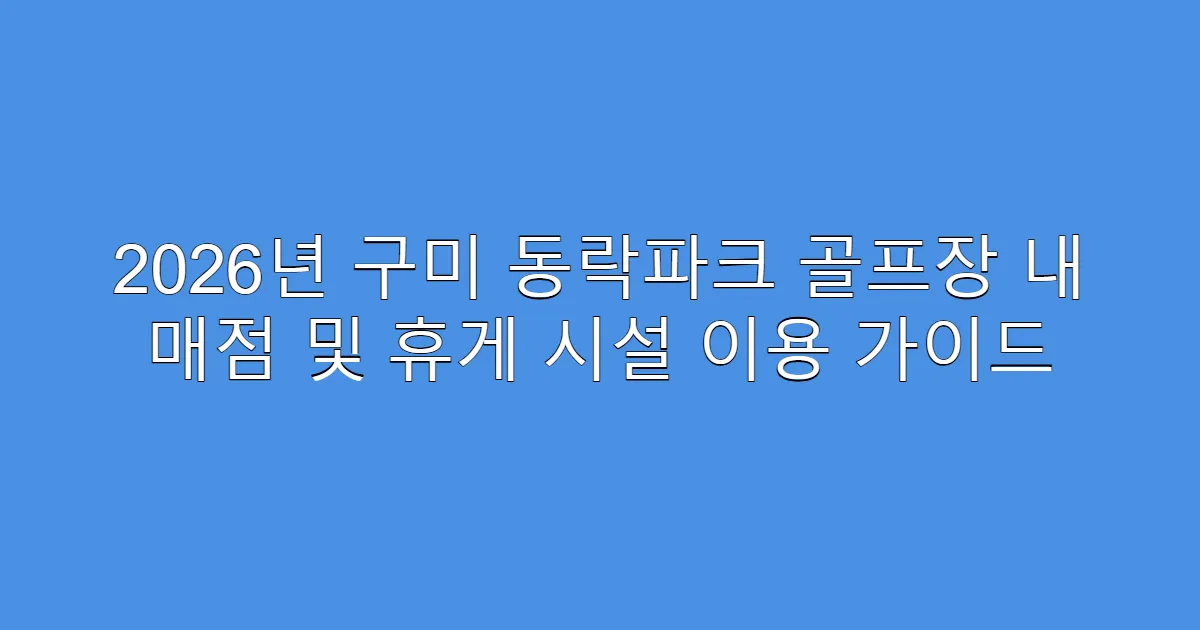 2026년 구미 동락파크 골프장 내 매점 및 휴게 시설 이용 가이드
