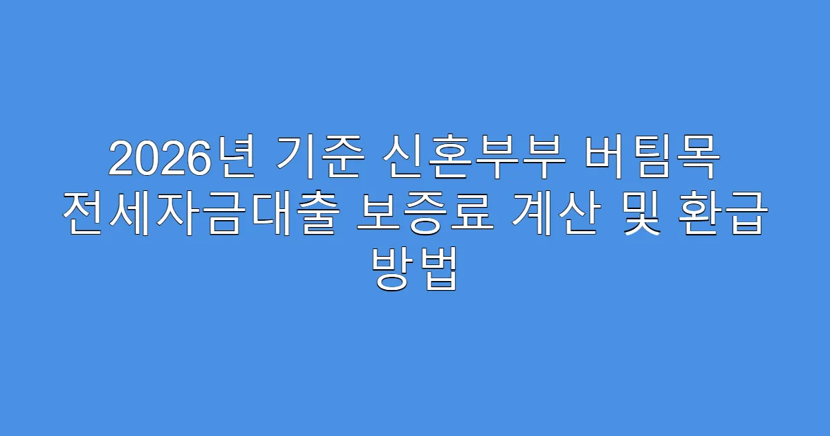 2026년 기준 신혼부부 버팀목 전세자금대출 보증료 계산 및 환급 방법