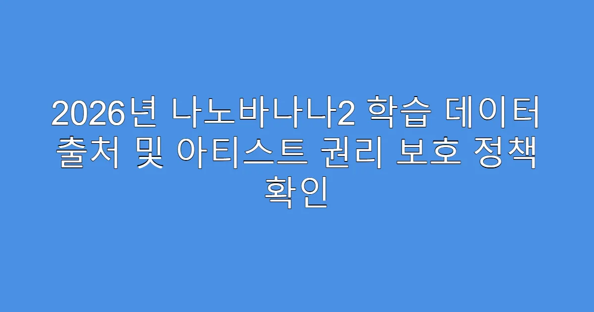 2026년 나노바나나2 학습 데이터 출처 및 아티스트 권리 보호 정책 확인