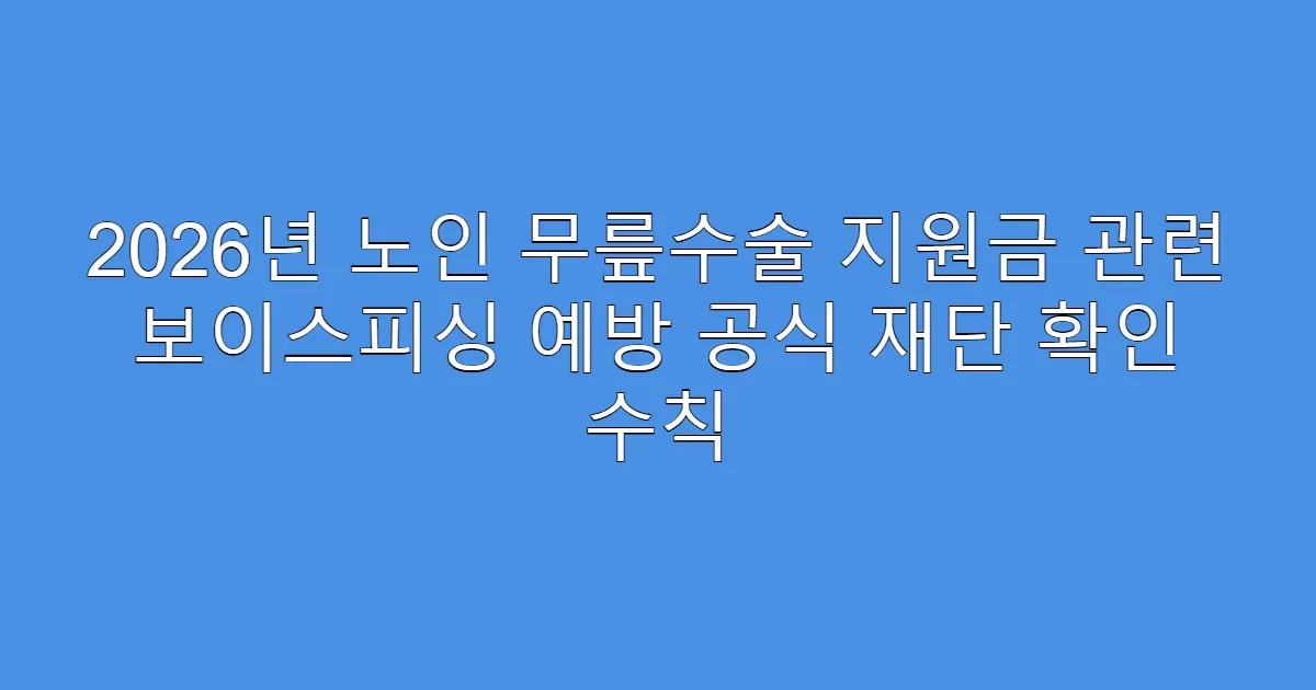 2026년 노인 무릎수술 지원금 관련 보이스피싱 예방 공식 재단 확인 수칙