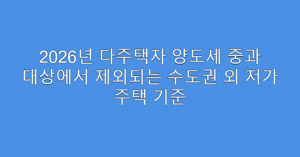 2026년 다주택자 양도세 중과 대상에서 제외되는 수도권 외 저가 주택 기준