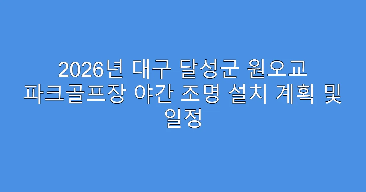 2026년 대구 달성군 원오교 파크골프장 야간 조명 설치 계획 및 일정