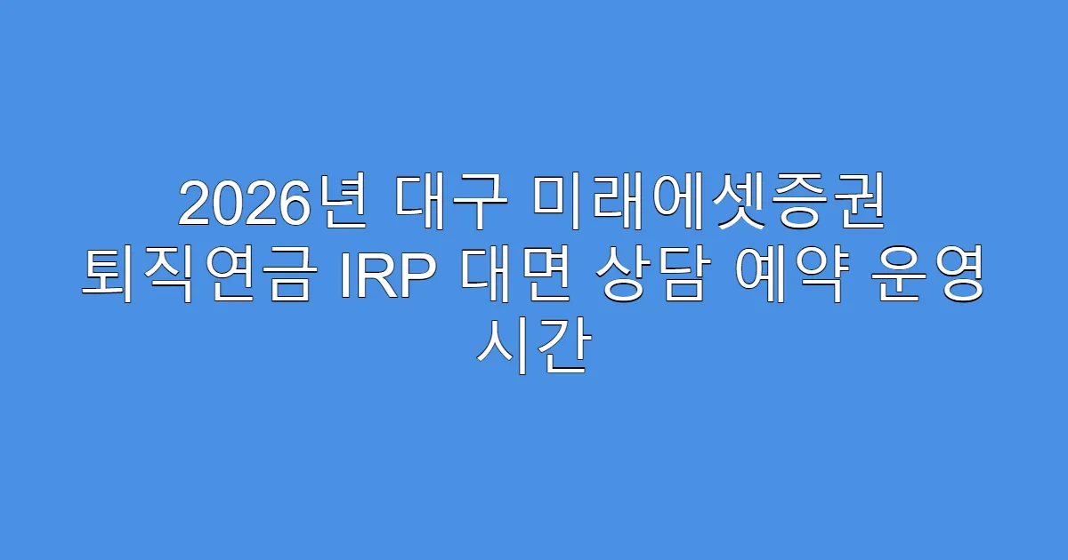 2026년 대구 미래에셋증권 퇴직연금 IRP 대면 상담 예약 운영 시간