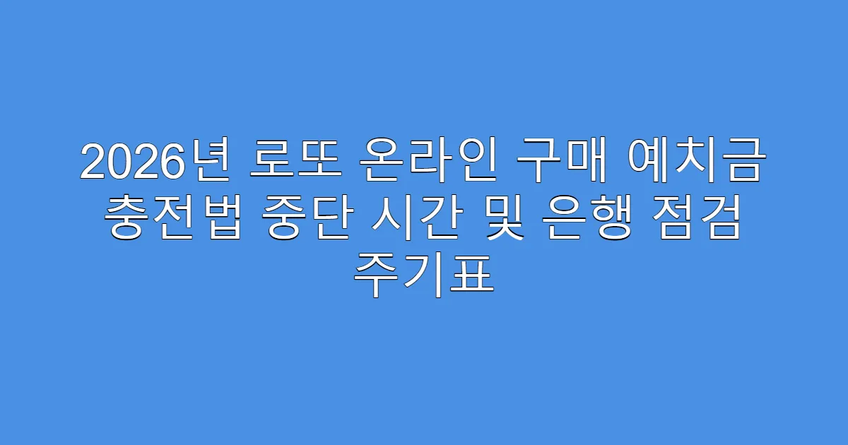 2026년 로또 온라인 구매 예치금 충전법 중단 시간 및 은행 점검 주기표