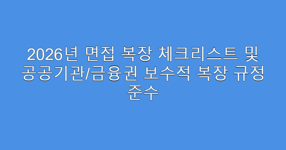 2026년 면접 복장 체크리스트 및 공공기관/금융권 보수적 복장 규정 준수