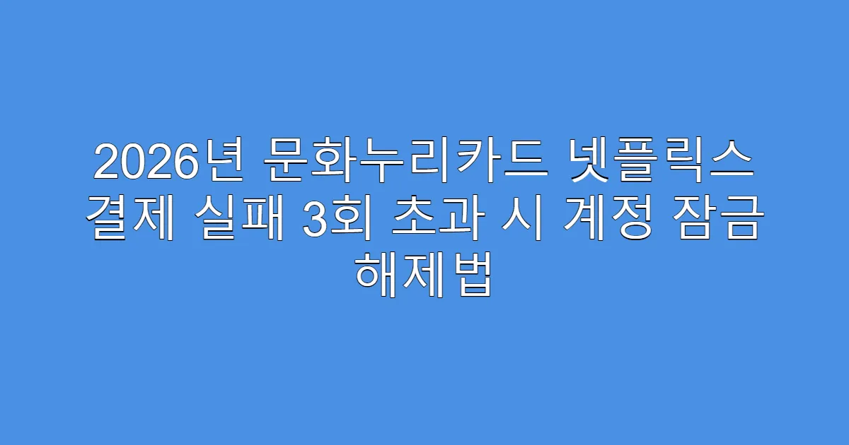 2026년 문화누리카드 넷플릭스 결제 실패 3회 초과 시 계정 잠금 해제법