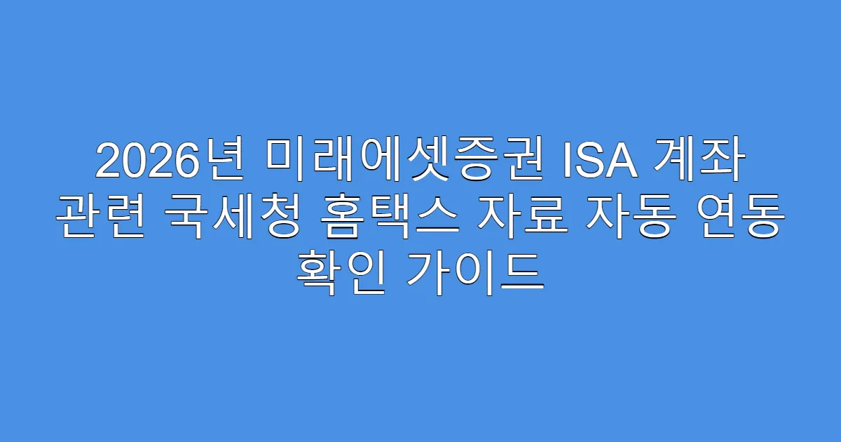 2026년 미래에셋증권 ISA 계좌 관련 국세청 홈택스 자료 자동 연동 확인 가이드