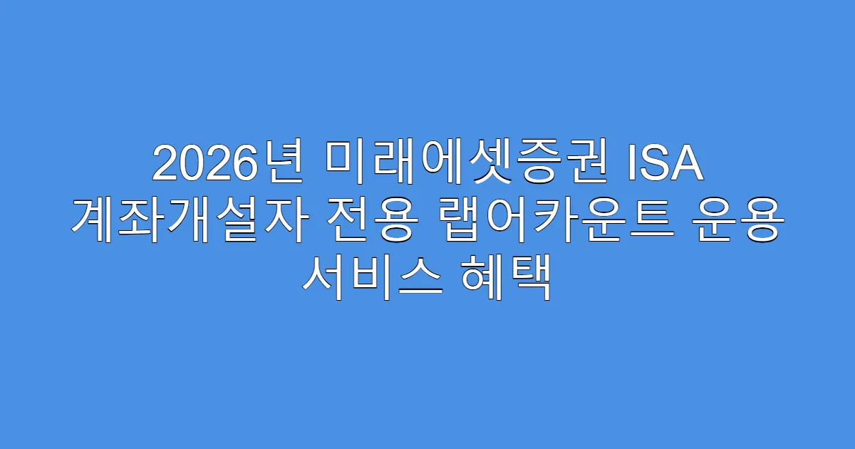2026년 미래에셋증권 ISA 계좌개설자 전용 랩어카운트 운용 서비스 혜택