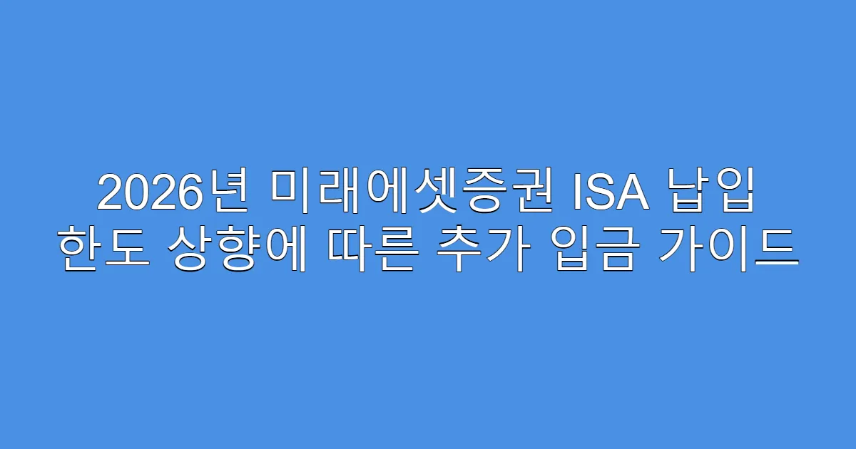 2026년 미래에셋증권 ISA 납입 한도 상향에 따른 추가 입금 가이드