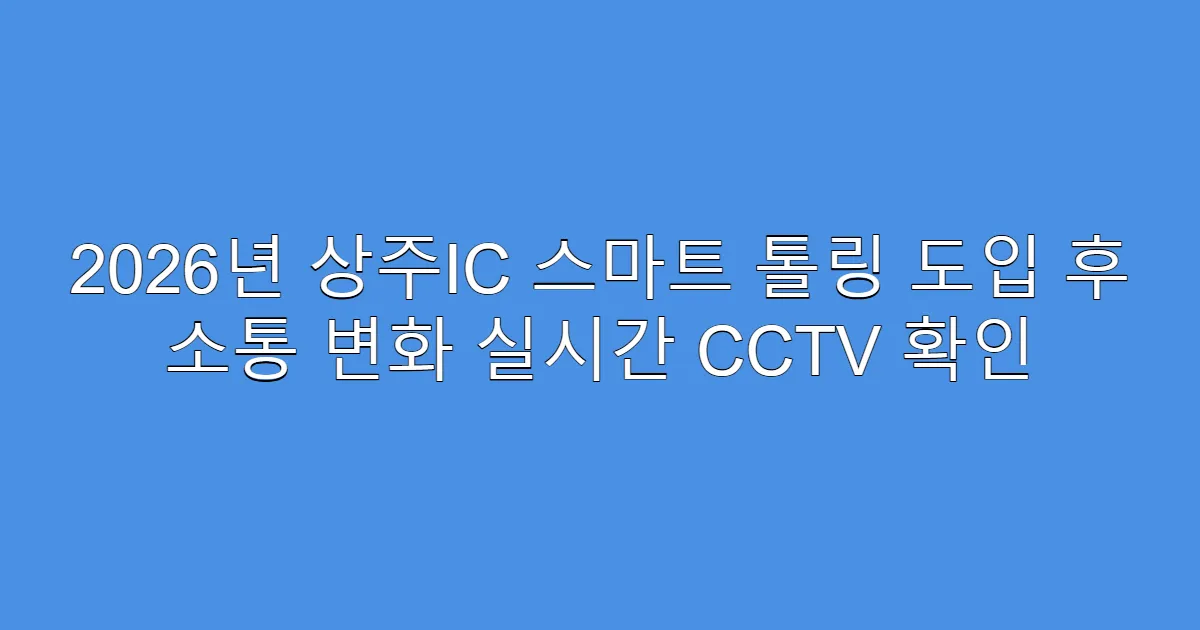 2026년 상주IC 스마트 톨링 도입 후 소통 변화 실시간 CCTV 확인