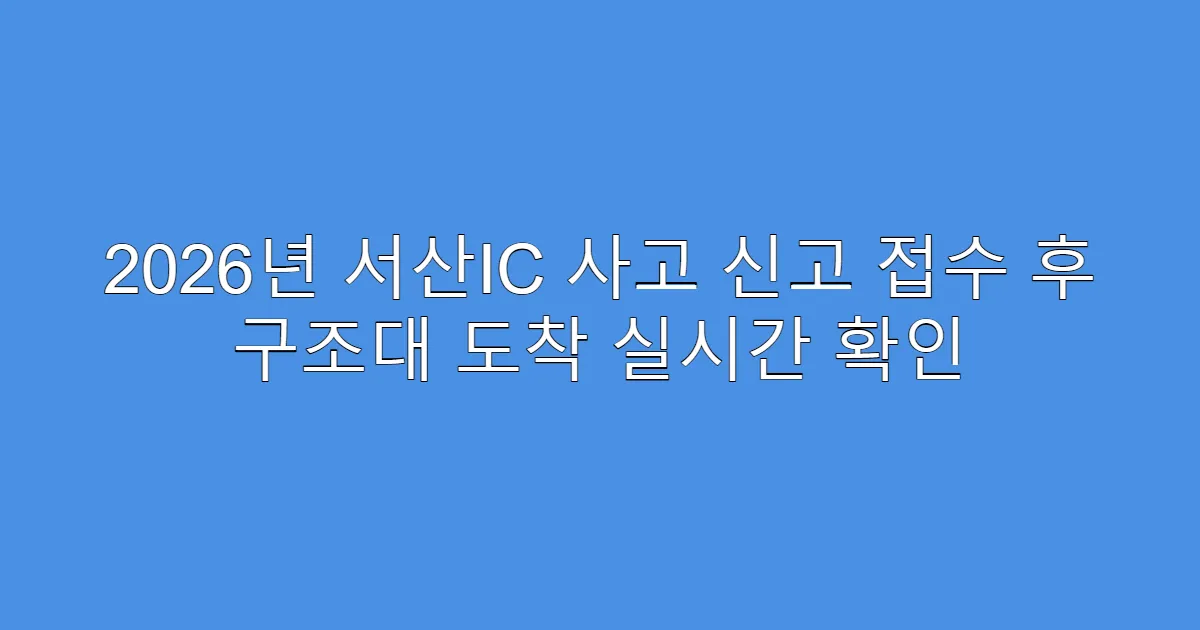 2026년 서산IC 사고 신고 접수 후 구조대 도착 실시간 확인