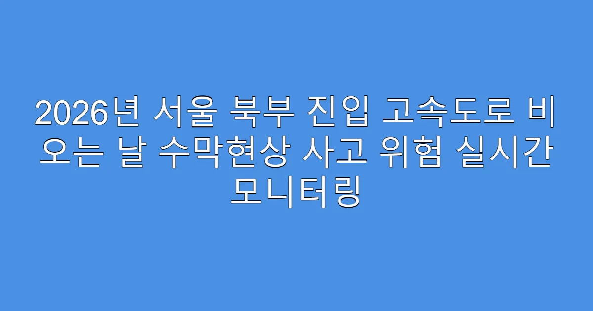 2026년 서울 북부 진입 고속도로 비 오는 날 수막현상 사고 위험 실시간 모니터링
