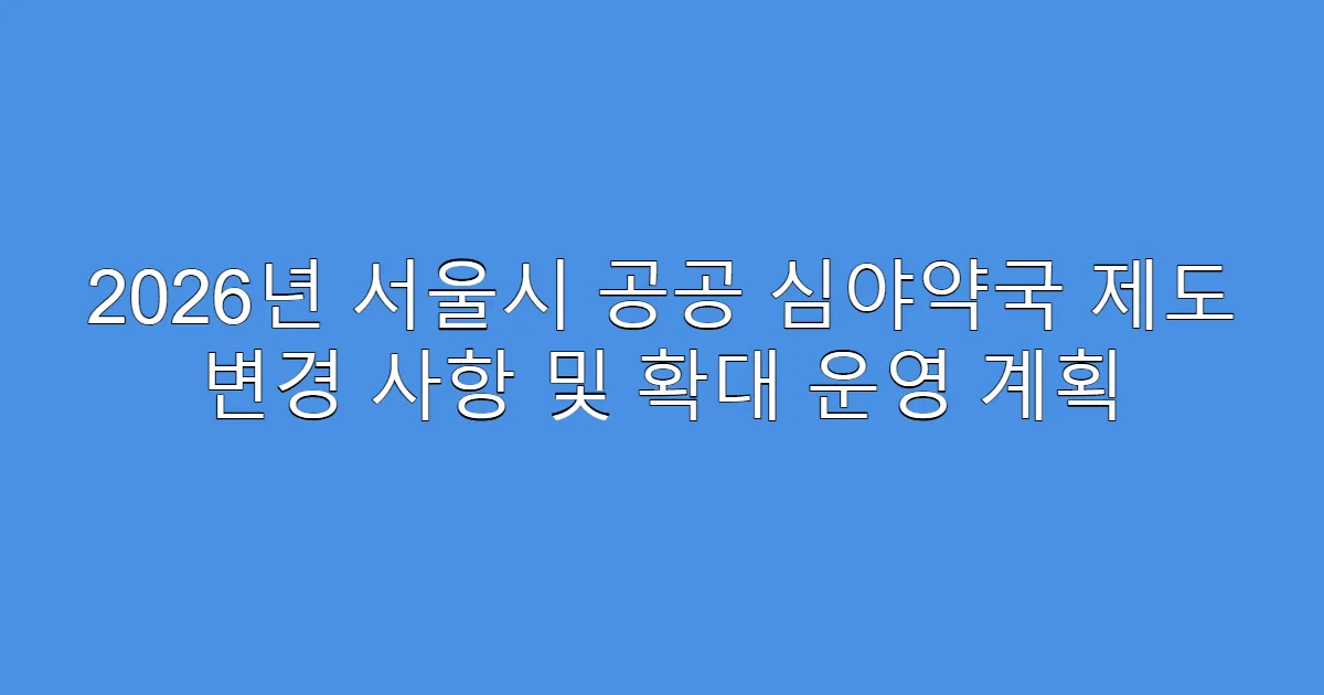 2026년 서울시 공공 심야약국 제도 변경 사항 및 확대 운영 계획