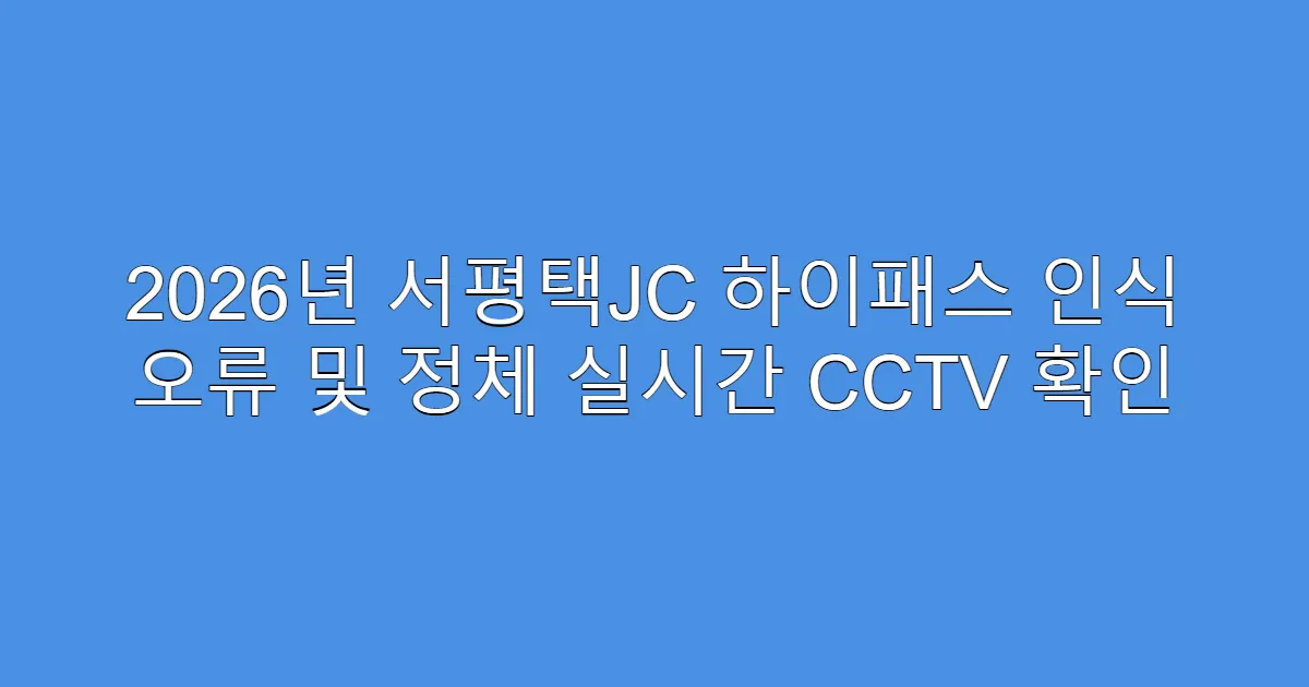 2026년 서평택JC 하이패스 인식 오류 및 정체 실시간 CCTV 확인