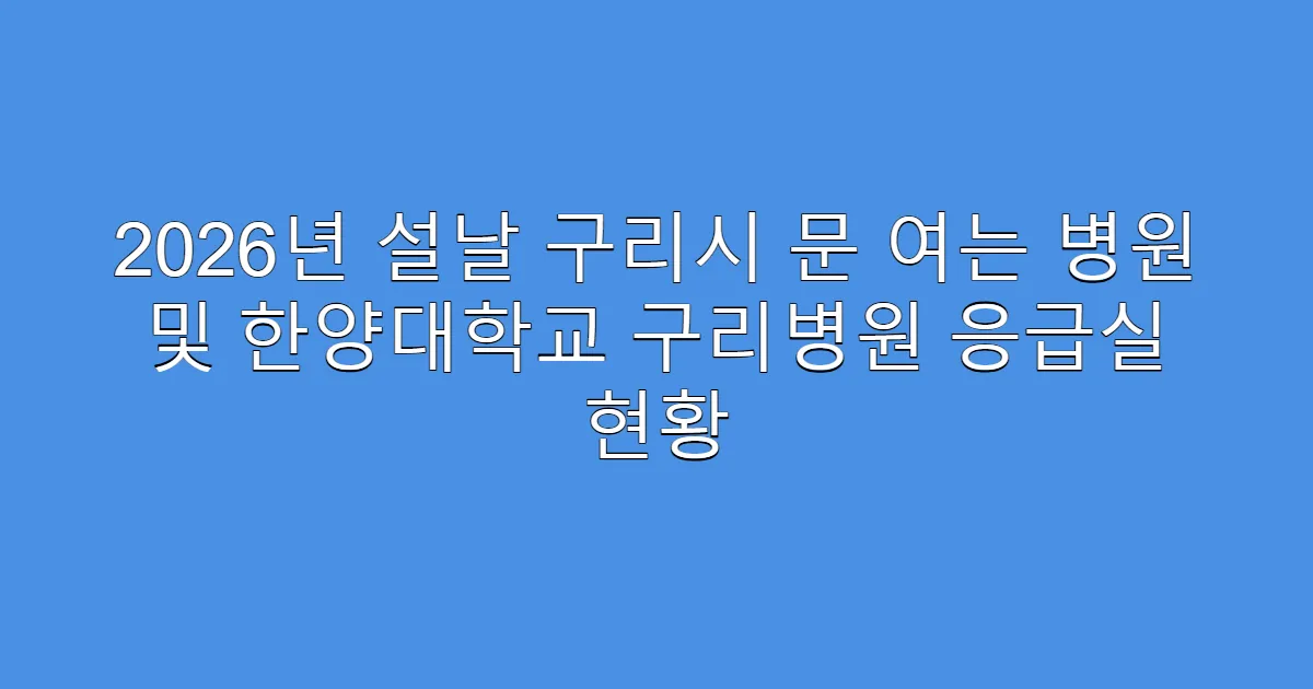 2026년 설날 구리시 문 여는 병원 및 한양대학교 구리병원 응급실 현황