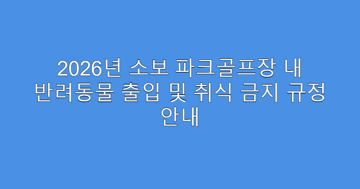 2026년 소보 파크골프장 내 반려동물 출입 및 취식 금지 규정 안내