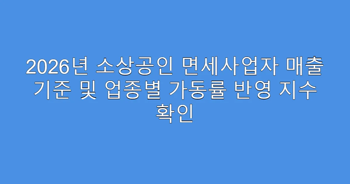2026년 소상공인 면세사업자 매출 기준 및 업종별 가동률 반영 지수 확인