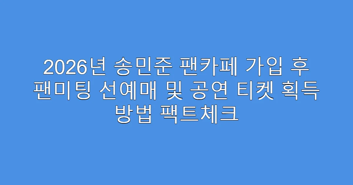 2026년 송민준 팬카페 가입 후 팬미팅 선예매 및 공연 티켓 획득 방법 팩트체크