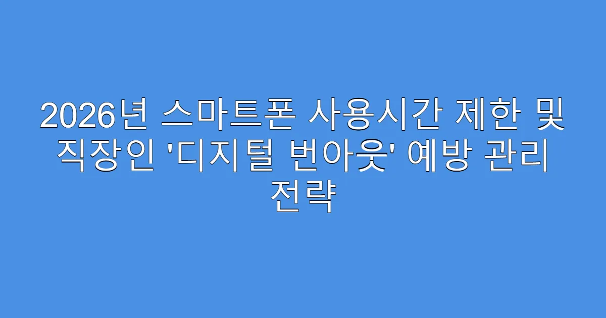 2026년 스마트폰 사용시간 제한 및 직장인 ‘디지털 번아웃’ 예방 관리 전략