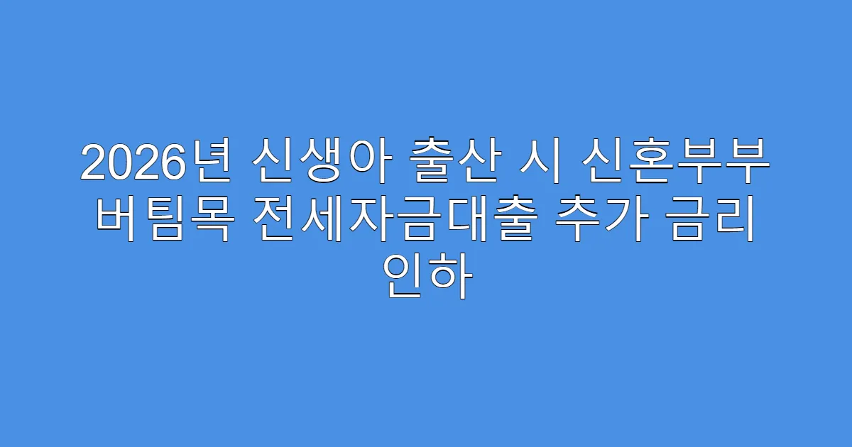 2026년 신생아 출산 시 신혼부부 버팀목 전세자금대출 추가 금리 인하
