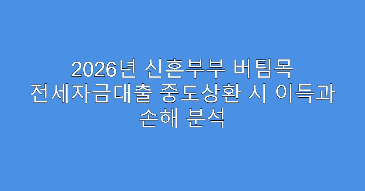 2026년 신혼부부 버팀목 전세자금대출 중도상환 시 이득과 손해 분석