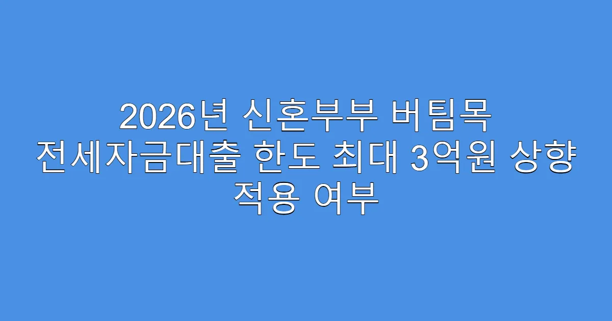 2026년 신혼부부 버팀목 전세자금대출 한도 최대 3억원 상향 적용 여부