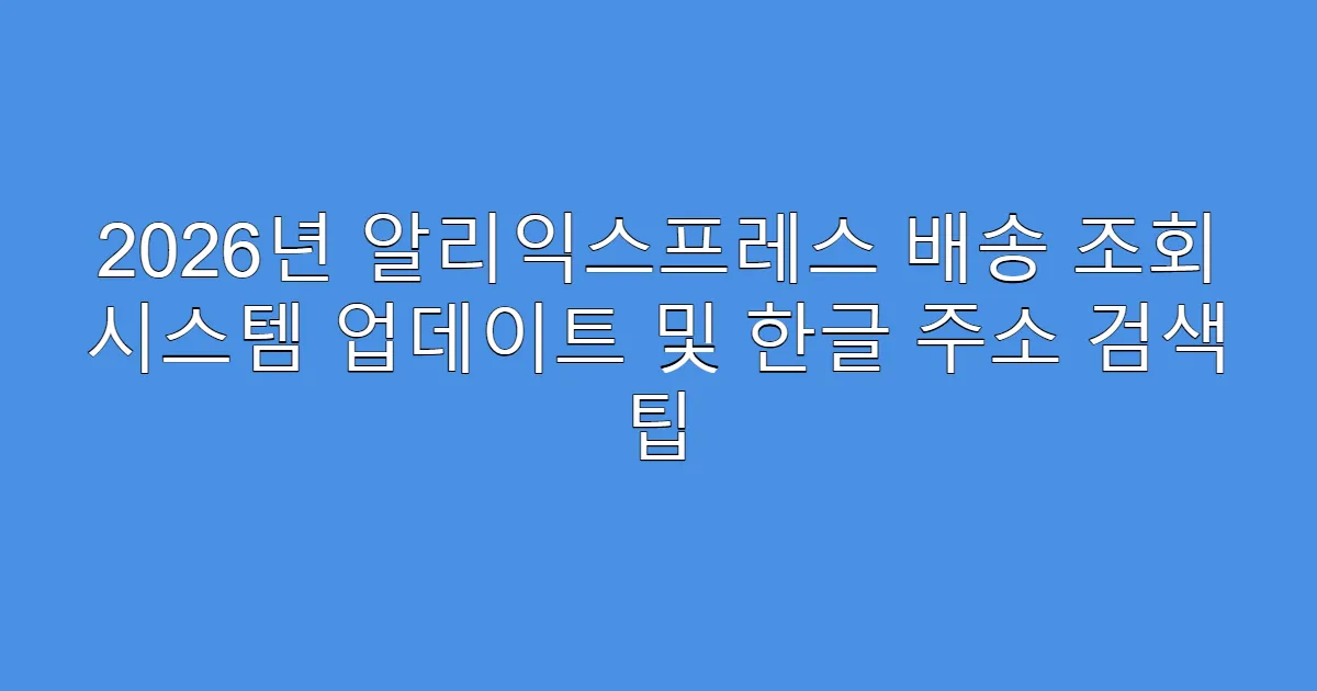 2026년 알리익스프레스 배송 조회 시스템 업데이트 및 한글 주소 검색 팁
