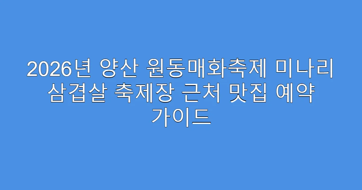 2026년 양산 원동매화축제 미나리 삼겹살 축제장 근처 맛집 예약 가이드