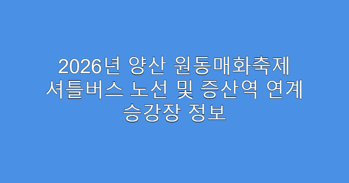 2026년 양산 원동매화축제 셔틀버스 노선 및 증산역 연계 승강장 정보