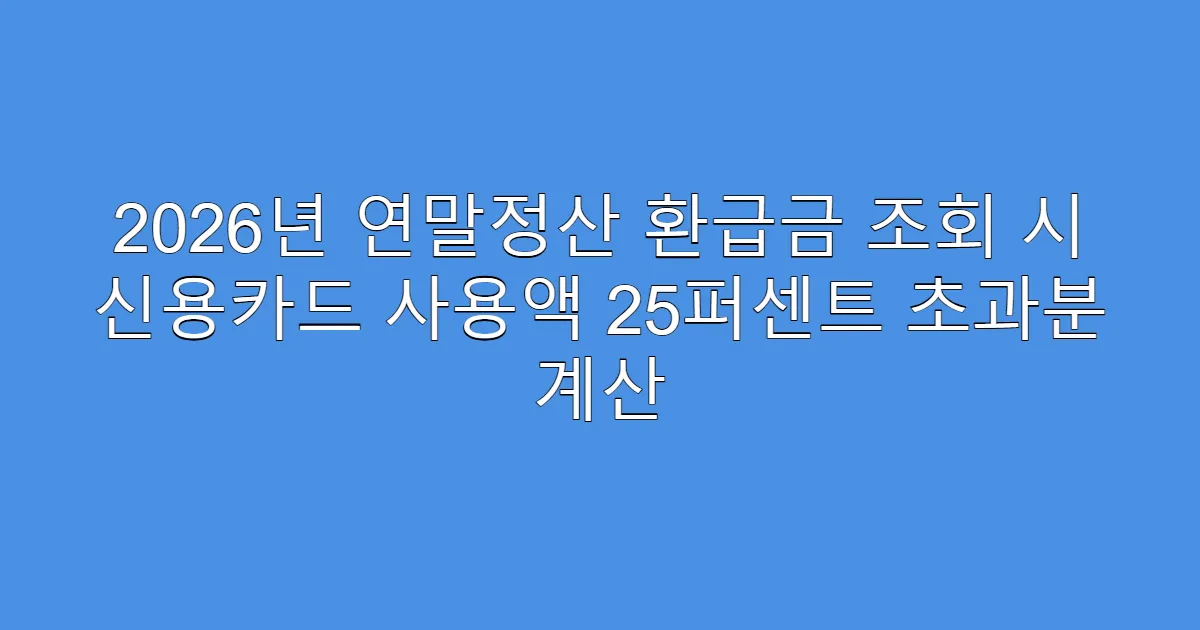 2026년 연말정산 환급금 조회 시 신용카드 사용액 25퍼센트 초과분 계산
