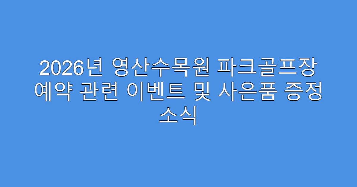 2026년 영산수목원 파크골프장 예약 관련 이벤트 및 사은품 증정 소식