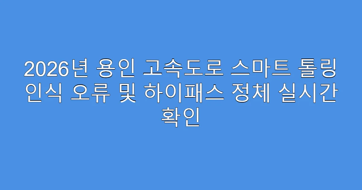 2026년 용인 고속도로 스마트 톨링 인식 오류 및 하이패스 정체 실시간 확인
