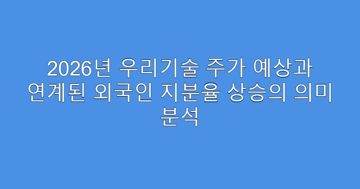 2026년 우리기술 주가 예상과 연계된 외국인 지분율 상승의 의미 분석